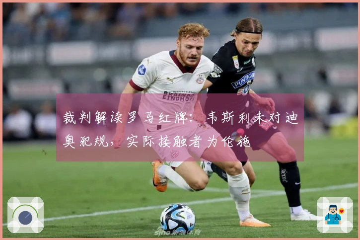 裁判解读罗马红牌：韦斯利未对迪奥犯规，实际接触者为伦施