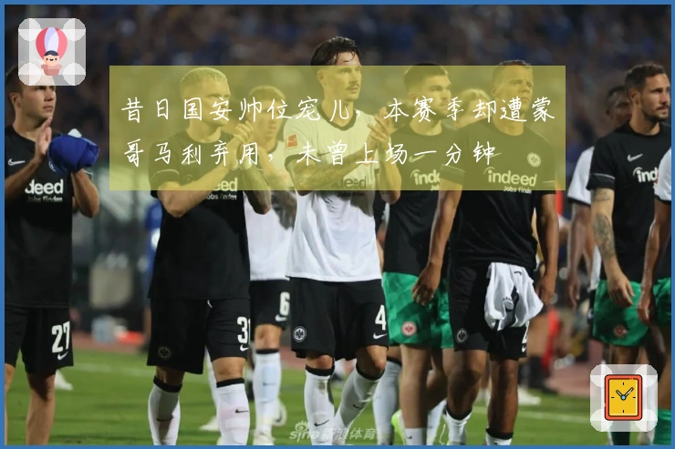 昔日国安帅位宠儿，本赛季却遭蒙哥马利弃用，未曾上场一分钟