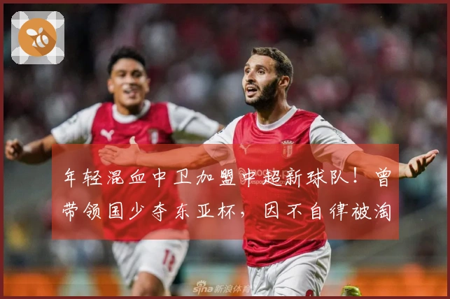 年轻混血中卫加盟中超新球队！曾带领国少夺东亚杯，因不自律被淘汰