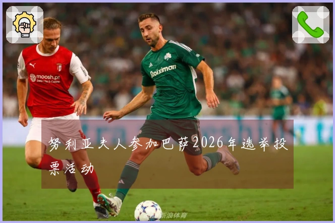 努利亚夫人参加巴萨2026年选举投票活动