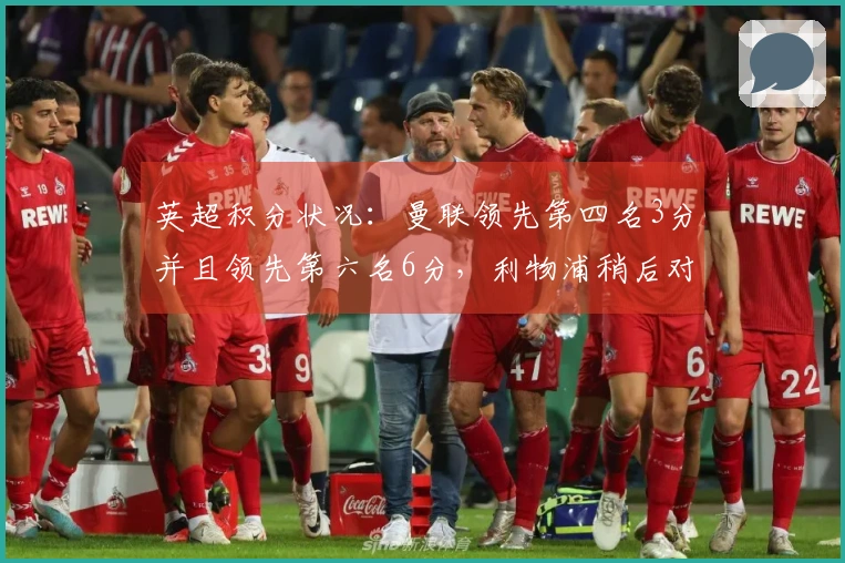 英超积分状况：曼联领先第四名3分并且领先第六名6分，利物浦稍后对阵热刺