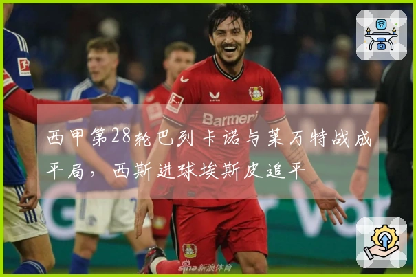 西甲第28轮巴列卡诺与莱万特战成平局，西斯进球埃斯皮追平