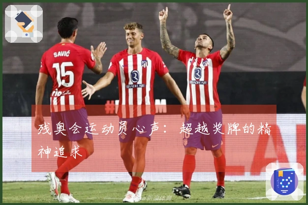 残奥会运动员心声：超越奖牌的精神追求